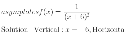 The asymptotes of f(x)= 1/((x+6)^2) is Vertical: x=-6,Horizontal: y=0